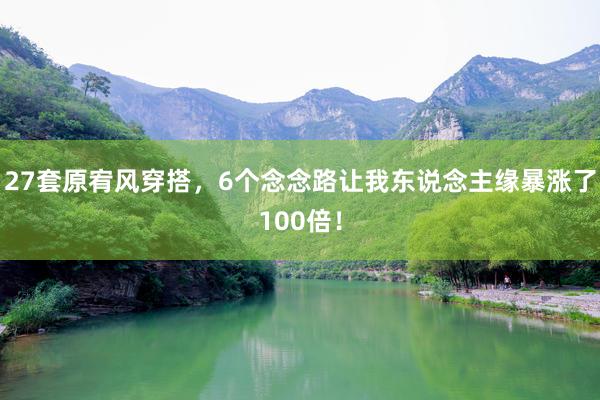27套原宥风穿搭，6个念念路让我东说念主缘暴涨了100倍！