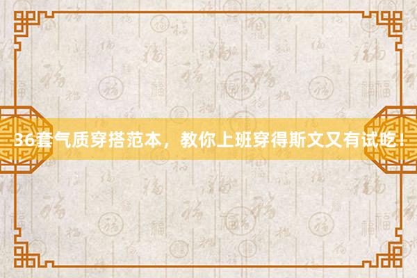 36套气质穿搭范本，教你上班穿得斯文又有试吃！