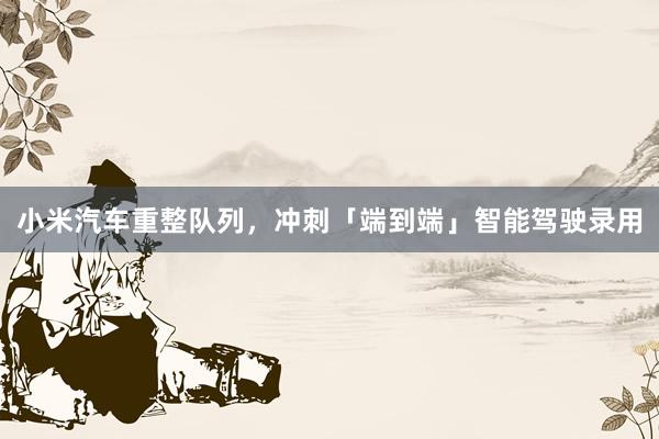 小米汽车重整队列，冲刺「端到端」智能驾驶录用
