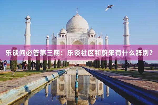 乐谈问必答第三期：乐谈社区和蔚来有什么辞别？