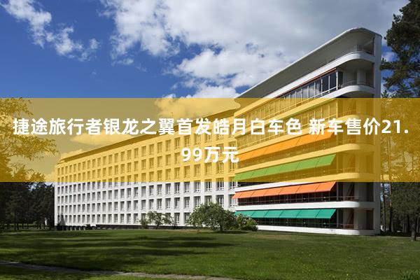 捷途旅行者银龙之翼首发皓月白车色 新车售价21.99万元
