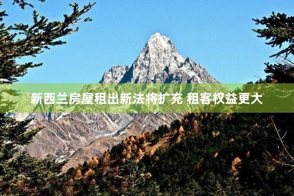 新西兰房屋租出新法将扩充 租客权益更大