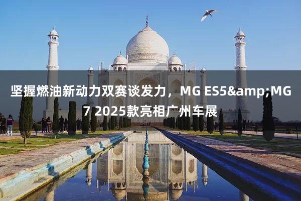 坚握燃油新动力双赛谈发力，MG ES5&MG7 2025款亮相广州车展