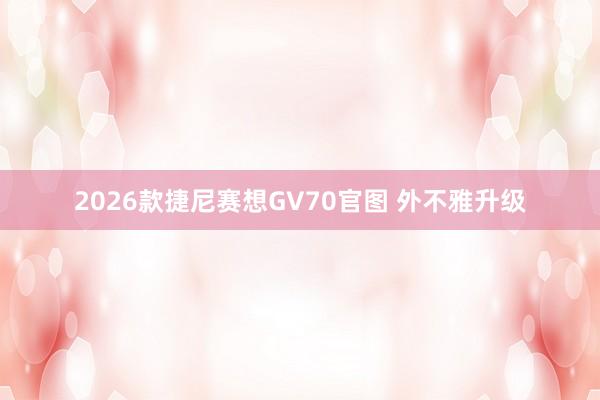 2026款捷尼赛想GV70官图 外不雅升级