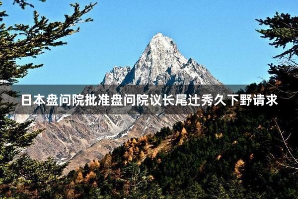日本盘问院批准盘问院议长尾辻秀久下野请求