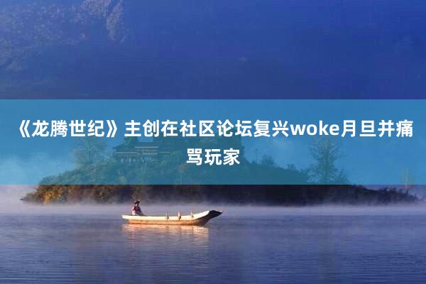 《龙腾世纪》主创在社区论坛复兴woke月旦并痛骂玩家