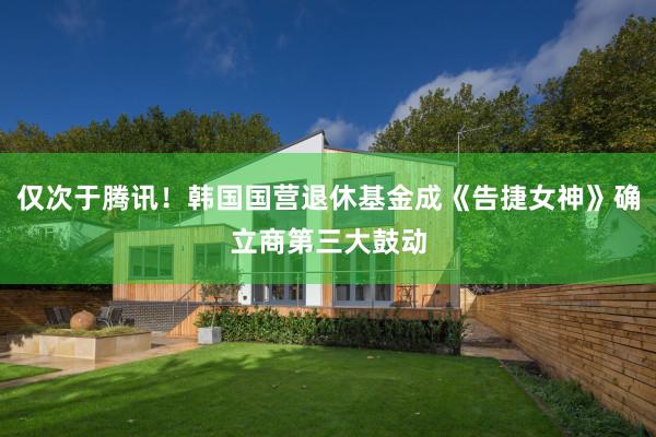 仅次于腾讯！韩国国营退休基金成《告捷女神》确立商第三大鼓动