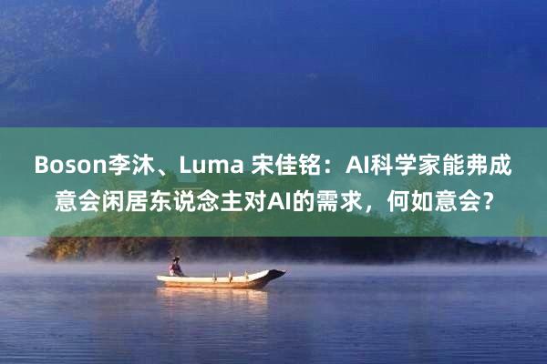 Boson李沐、Luma 宋佳铭：AI科学家能弗成意会闲居东