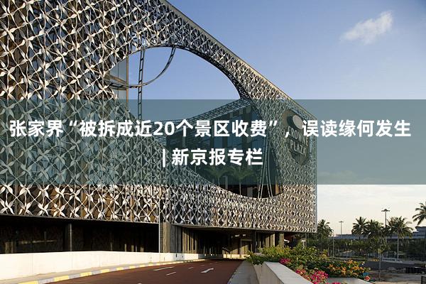 张家界“被拆成近20个景区收费”，误读缘何发生 | 新京报专栏