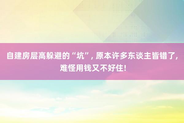 自建房层高躲避的“坑”, 原本许多东谈主皆错了, 难怪用钱又