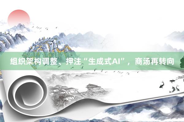 组织架构调整、押注“生成式AI”，商汤再转向